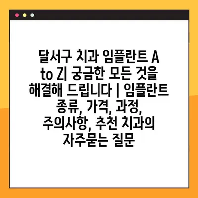 달서구 치과 임플란트 A to Z| 궁금한 모든 것을 해결해 드립니다 | 임플란트 종류, 가격, 과정, 주의사항, 추천 치과