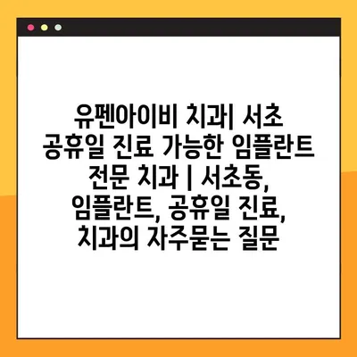 유펜아이비 치과| 서초 공휴일 진료 가능한 임플란트 전문 치과 | 서초동, 임플란트, 공휴일 진료, 치과