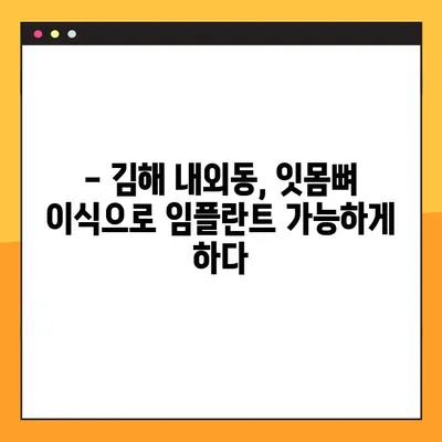 김해 내외동 임플란트 잇몸뼈 이식, 왜 필요할까요? | 임플란트 성공 위한 필수 조건, 잇몸뼈 이식