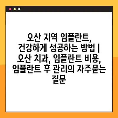 오산 지역 임플란트, 건강하게 성공하는 방법 | 오산 치과, 임플란트 비용, 임플란트 후 관리