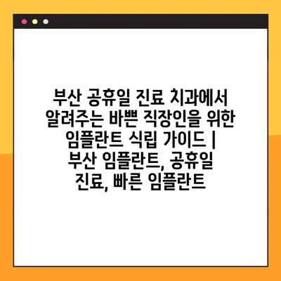 부산 공휴일 진료 치과에서 알려주는 바쁜 직장인을 위한 임플란트 식립 가이드 | 부산 임플란트, 공휴일 진료, 빠른 임플란트