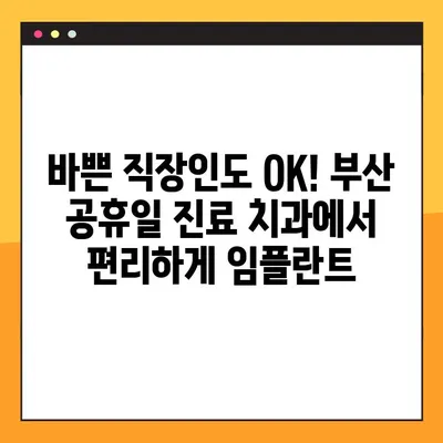 부산 공휴일 진료 치과에서 알려주는 바쁜 직장인을 위한 임플란트 식립 가이드 | 부산 임플란트, 공휴일 진료, 빠른 임플란트