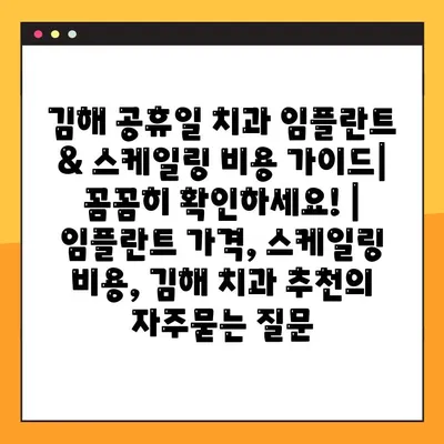 김해 공휴일 치과 임플란트 & 스케일링 비용 가이드| 꼼꼼히 확인하세요! | 임플란트 가격, 스케일링 비용, 김해 치과 추천