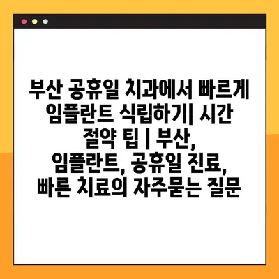 부산 공휴일 치과에서 빠르게 임플란트 식립하기| 시간 절약 팁 | 부산, 임플란트, 공휴일 진료, 빠른 치료