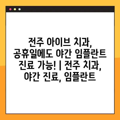전주 아이브 치과, 공휴일에도 야간 임플란트 진료 가능! | 전주 치과, 야간 진료, 임플란트