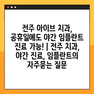 전주 아이브 치과, 공휴일에도 야간 임플란트 진료 가능! | 전주 치과, 야간 진료, 임플란트