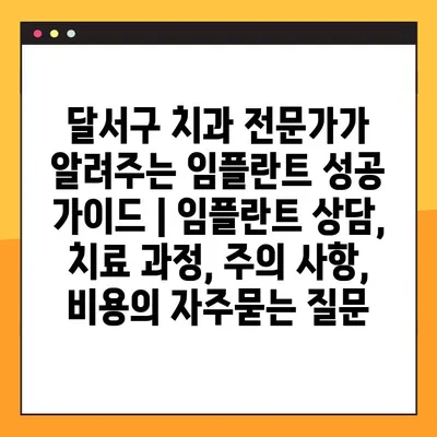 달서구 치과 전문가가 알려주는 임플란트 성공 가이드 | 임플란트 상담, 치료 과정, 주의 사항, 비용
