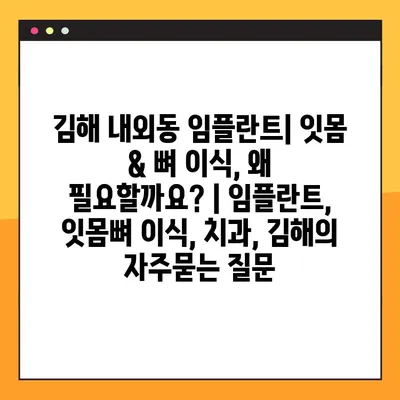 김해 내외동 임플란트| 잇몸 & 뼈 이식, 왜 필요할까요? | 임플란트, 잇몸뼈 이식, 치과, 김해