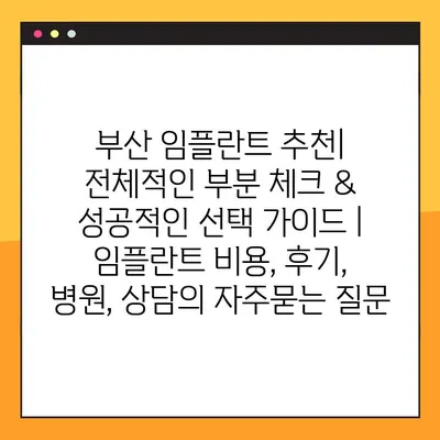 부산 임플란트 추천| 전체적인 부분 체크 & 성공적인 선택 가이드 | 임플란트 비용, 후기, 병원, 상담