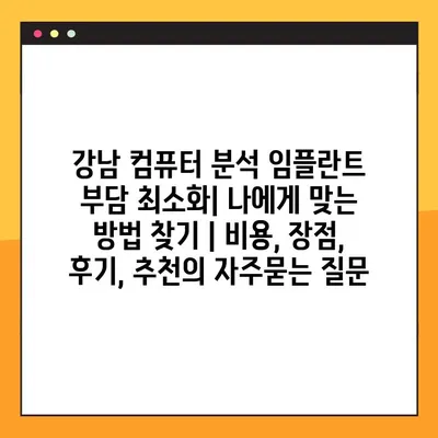 강남 컴퓨터 분석 임플란트 부담 최소화| 나에게 맞는 방법 찾기 | 비용, 장점, 후기, 추천
