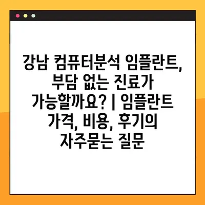 강남 컴퓨터분석 임플란트, 부담 없는 진료가 가능할까요? | 임플란트 가격, 비용, 후기