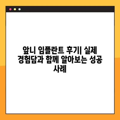 앞니 임플란트 후기, 꼭 확인해야 할 5가지 필수 항목 | 임플란트 후기, 성공 사례, 주의 사항