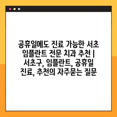 공휴일에도 진료 가능한 서초 임플란트 전문 치과 추천 | 서초구, 임플란트, 공휴일 진료, 추천