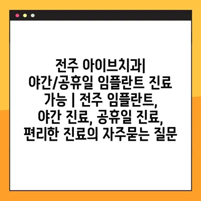 전주 아이브치과| 야간/공휴일 임플란트 진료 가능 | 전주 임플란트, 야간 진료, 공휴일 진료, 편리한 진료