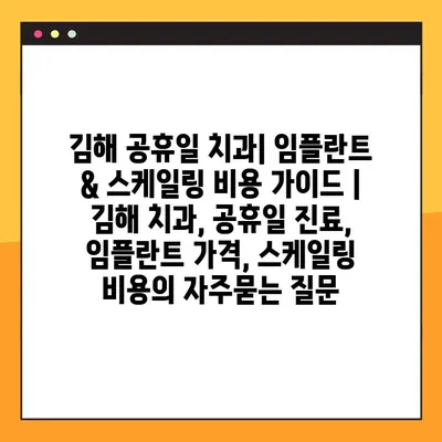 김해 공휴일 치과| 임플란트 & 스케일링 비용 가이드 | 김해 치과, 공휴일 진료, 임플란트 가격, 스케일링 비용