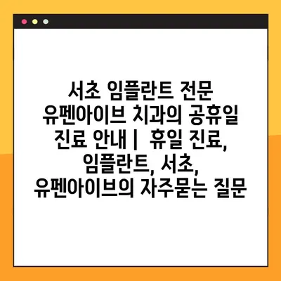 서초 임플란트 전문 유펜아이브 치과의 공휴일 진료 안내 |  휴일 진료, 임플란트, 서초, 유펜아이브