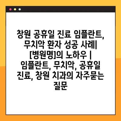 창원 공휴일 진료 임플란트, 무치악 환자 성공 사례|  [병원명]의 노하우 | 임플란트, 무치악, 공휴일 진료, 창원 치과