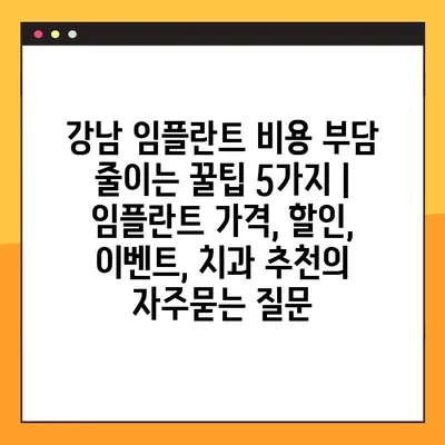 강남 임플란트 비용 부담 줄이는 꿀팁 5가지 | 임플란트 가격, 할인, 이벤트, 치과 추천