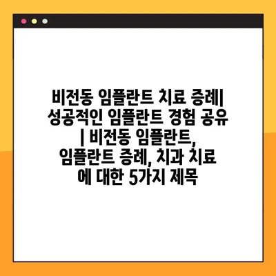 비전동 임플란트 치료 증례| 성공적인 임플란트 경험 공유 | 비전동 임플란트, 임플란트 증례, 치과 치료