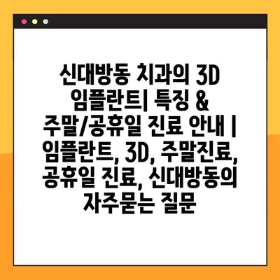 신대방동 치과의 3D 임플란트| 특징 & 주말/공휴일 진료 안내 | 임플란트, 3D, 주말진료, 공휴일 진료, 신대방동