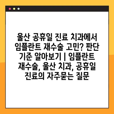 울산 공휴일 진료 치과에서 임플란트 재수술 고민? 판단 기준 알아보기 | 임플란트 재수술, 울산 치과, 공휴일 진료