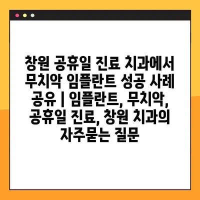 창원 공휴일 진료 치과에서 무치악 임플란트 성공 사례 공유 | 임플란트, 무치악, 공휴일 진료, 창원 치과