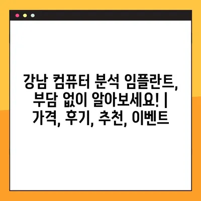강남 컴퓨터 분석 임플란트, 부담 없이 알아보세요! | 가격, 후기, 추천, 이벤트