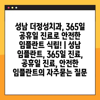 성남 더정성치과, 365일 공휴일 진료로 안전한 임플란트 식립! | 성남 임플란트, 365일 진료, 공휴일 진료, 안전한 임플란트