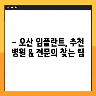 오산 임플란트, 건강한 선택을 위한 맞춤 가이드 | 임플란트 종류, 비용, 후기, 추천