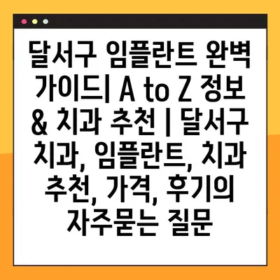 달서구 임플란트 완벽 가이드| A to Z 정보 & 치과 추천 | 달서구 치과, 임플란트, 치과 추천, 가격, 후기