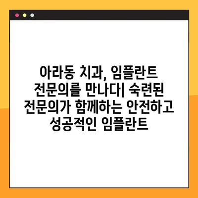 아라동 치과 임플란트 핵심 공개| 성공적인 임플란트를 위한 모든 것 | 아라동, 임플란트, 치과, 비용, 후기, 전문의