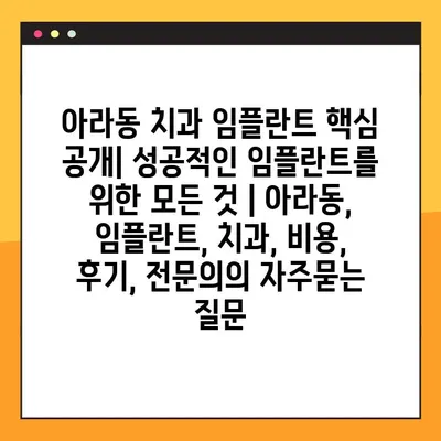 아라동 치과 임플란트 핵심 공개| 성공적인 임플란트를 위한 모든 것 | 아라동, 임플란트, 치과, 비용, 후기, 전문의