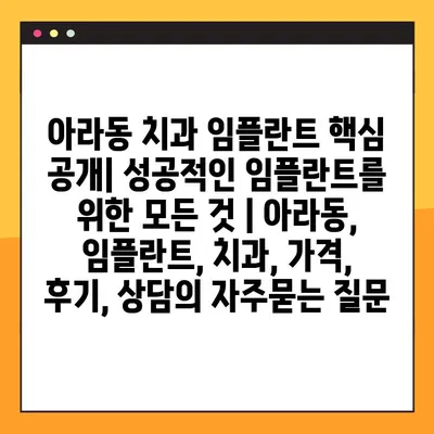 아라동 치과 임플란트 핵심 공개| 성공적인 임플란트를 위한 모든 것 | 아라동, 임플란트, 치과, 가격, 후기, 상담