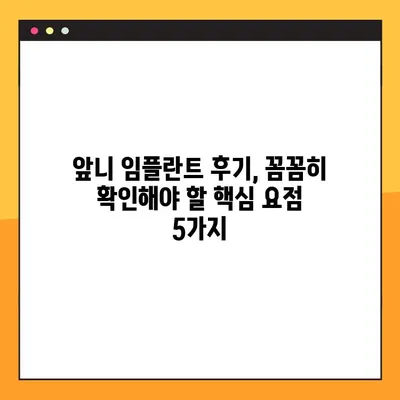 앞니 임플란트 후기, 꼼꼼히 확인해야 할 핵심 요점 5가지 | 임플란트, 앞니, 후기, 체크리스트, 팁