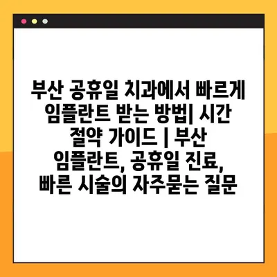 부산 공휴일 치과에서 빠르게 임플란트 받는 방법| 시간 절약 가이드 | 부산 임플란트, 공휴일 진료, 빠른 시술