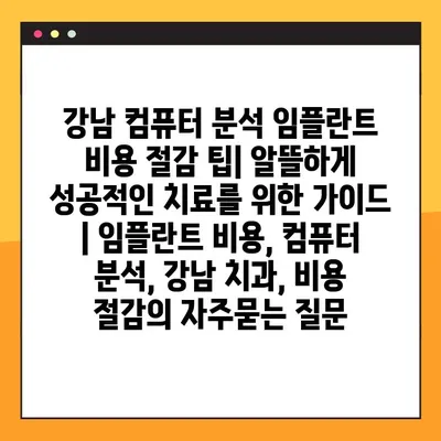 강남 컴퓨터 분석 임플란트 비용 절감 팁| 알뜰하게 성공적인 치료를 위한 가이드 | 임플란트 비용, 컴퓨터 분석, 강남 치과, 비용 절감