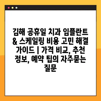 김해 공휴일 치과 임플란트 & 스케일링 비용 고민 해결 가이드 | 가격 비교, 추천 정보, 예약 팁