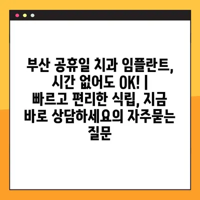 부산 공휴일 치과 임플란트, 시간 없어도 OK! | 빠르고 편리한 식립, 지금 바로 상담하세요
