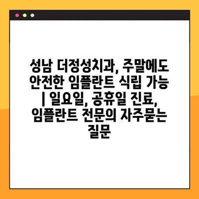 성남 더정성치과, 주말에도 안전한 임플란트 식립 가능 | 일요일, 공휴일 진료, 임플란트 전문