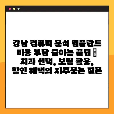 강남 컴퓨터 분석 임플란트 비용 부담 줄이는 꿀팁 | 치과 선택, 보험 활용, 할인 혜택