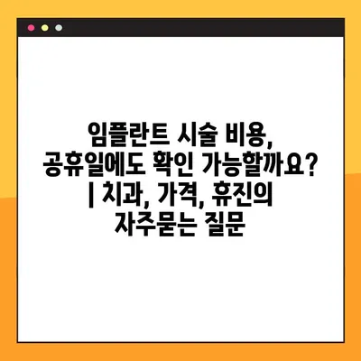 임플란트 시술 비용, 공휴일에도 확인 가능할까요? | 치과, 가격, 휴진
