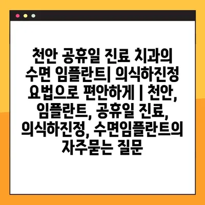 천안 공휴일 진료 치과의 수면 임플란트| 의식하진정 요법으로 편안하게 | 천안, 임플란트, 공휴일 진료, 의식하진정, 수면임플란트