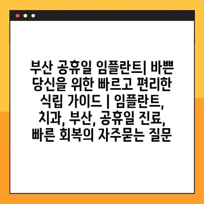 부산 공휴일 임플란트| 바쁜 당신을 위한 빠르고 편리한 식립 가이드 | 임플란트, 치과, 부산, 공휴일 진료, 빠른 회복