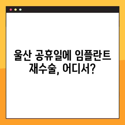울산 공휴일 진료하는 치과에서 임플란트 재수술 받기 | 울산 임플란트 재수술, 공휴일 진료, 치과 추천