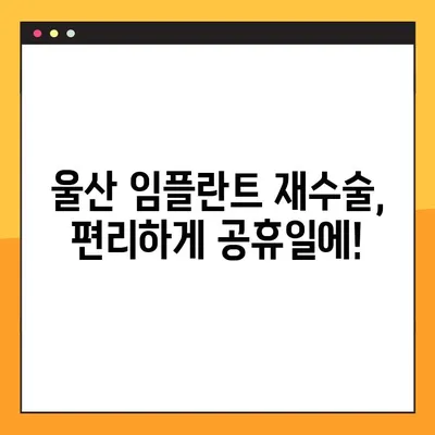 울산 공휴일 진료하는 치과에서 임플란트 재수술 받기 | 울산 임플란트 재수술, 공휴일 진료, 치과 추천