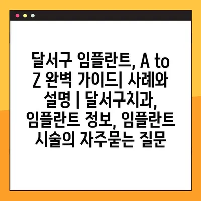 달서구 임플란트, A to Z 완벽 가이드| 사례와 설명 | 달서구치과, 임플란트 정보, 임플란트 시술