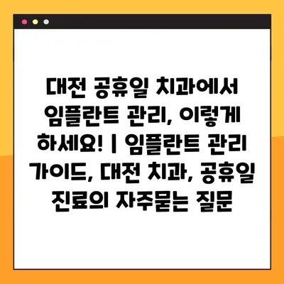 대전 공휴일 치과에서 임플란트 관리, 이렇게 하세요! | 임플란트 관리 가이드, 대전 치과, 공휴일 진료