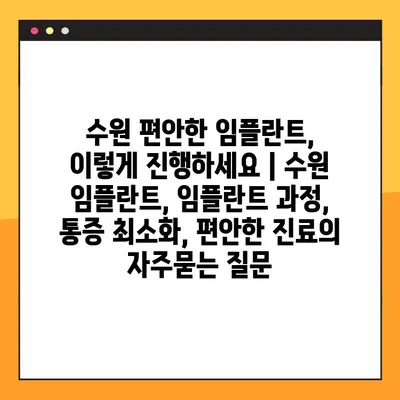 수원 편안한 임플란트, 이렇게 진행하세요 | 수원 임플란트, 임플란트 과정, 통증 최소화, 편안한 진료