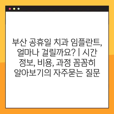 부산 공휴일 치과 임플란트, 얼마나 걸릴까요? | 시간 정보, 비용, 과정 꼼꼼히 알아보기