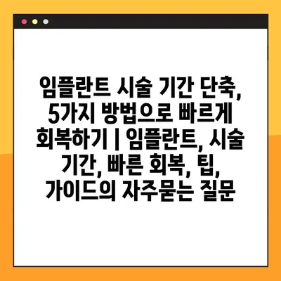 임플란트 시술 기간 단축, 5가지 방법으로 빠르게 회복하기 | 임플란트, 시술 기간, 빠른 회복, 팁, 가이드